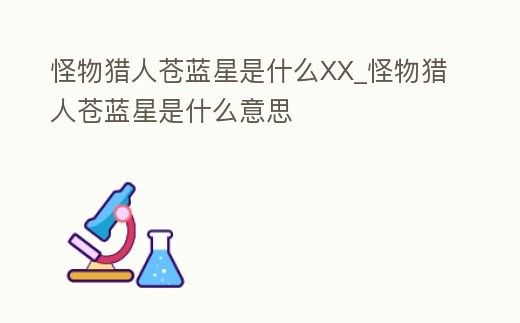 怪物獵人蒼藍星是什么XX_怪物獵人蒼藍星是什么意思