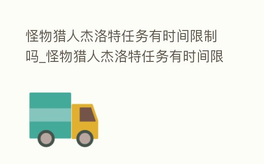怪物獵人杰洛特任務有時間限制嗎_怪物獵人杰洛特任務有時間限制嗎怎么做
