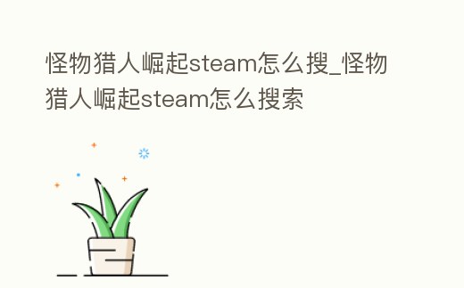 怪物獵人崛起steam怎么搜_怪物獵人崛起steam怎么搜索