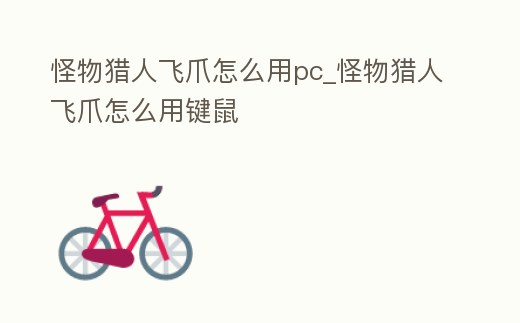 怪物獵人飛爪怎么用pc_怪物獵人飛爪怎么用鍵鼠