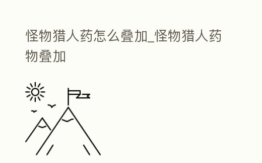 怪物獵人藥怎么疊加_怪物獵人藥物疊加