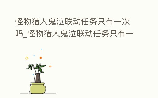 怪物獵人鬼泣聯動任務只有一次嗎_怪物獵人鬼泣聯動任務只有一次嗎知乎
