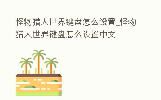 怪物獵人世界鍵盤怎么設(shè)置_怪物獵人世界鍵盤怎么設(shè)置中文