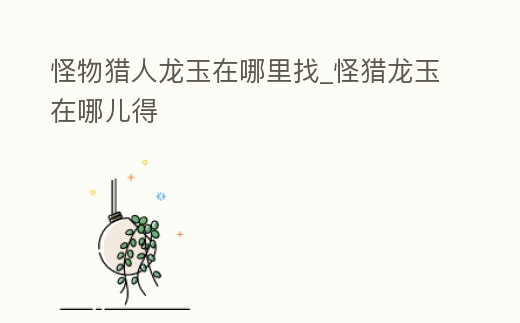 怪物獵人龍玉在哪里找_怪獵龍玉在哪兒得