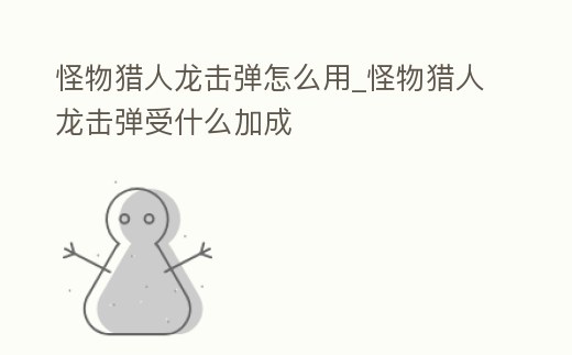 怪物獵人龍擊彈怎么用_怪物獵人龍擊彈受什么加成