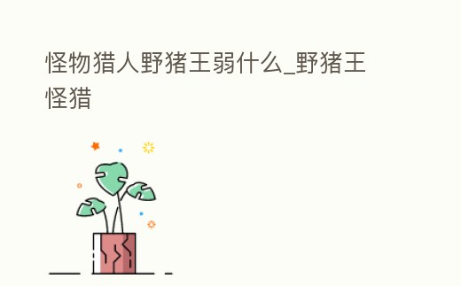 怪物獵人野豬王弱什么_野豬王 怪獵