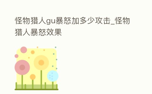 怪物獵人gu暴怒加多少攻擊_怪物獵人暴怒效果