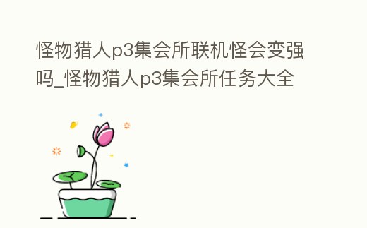 怪物獵人p3集會(huì)所聯(lián)機(jī)怪會(huì)變強(qiáng)嗎_怪物獵人p3集會(huì)所任務(wù)大全