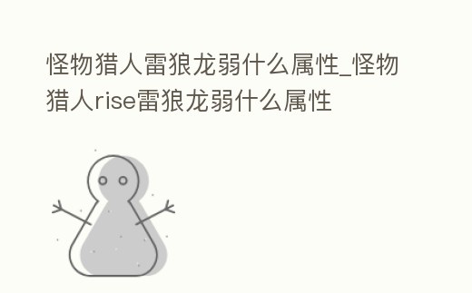 怪物獵人雷狼龍弱什么屬性_怪物獵人rise雷狼龍弱什么屬性