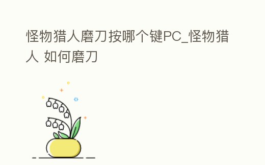 怪物獵人磨刀按哪個鍵PC_怪物獵人 如何磨刀