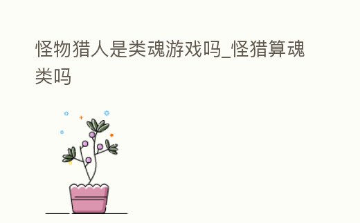 怪物獵人是類魂游戲嗎_怪獵算魂類嗎