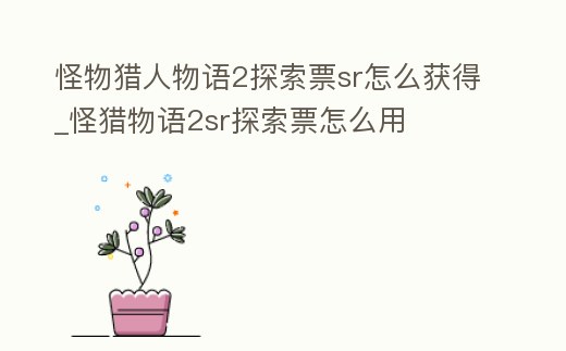 怪物獵人物語2探索票sr怎么獲得_怪獵物語2sr探索票怎么用