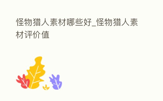 怪物獵人素材哪些好_怪物獵人素材評價值