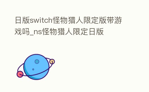 日版switch怪物獵人限定版帶游戲嗎_ns怪物獵人限定日版