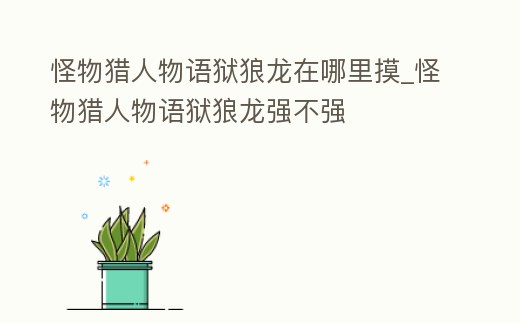 怪物獵人物語獄狼龍?jiān)谀睦锩怪物獵人物語獄狼龍強(qiáng)不強(qiáng)