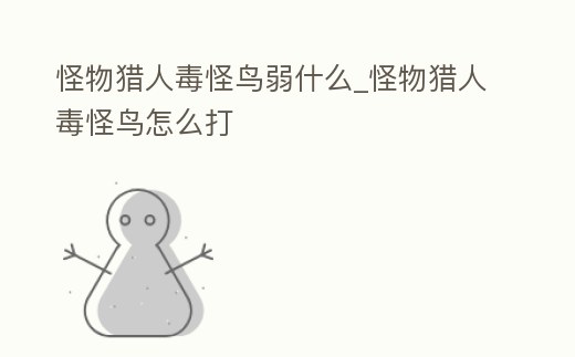 怪物獵人毒怪鳥(niǎo)弱什么_怪物獵人毒怪鳥(niǎo)怎么打