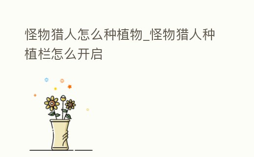 怪物獵人怎么種植物_怪物獵人種植欄怎么開啟