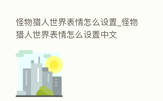 怪物獵人世界表情怎么設置_怪物獵人世界表情怎么設置中文