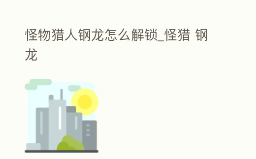 怪物獵人鋼龍?jiān)趺唇怄i_怪獵 鋼龍