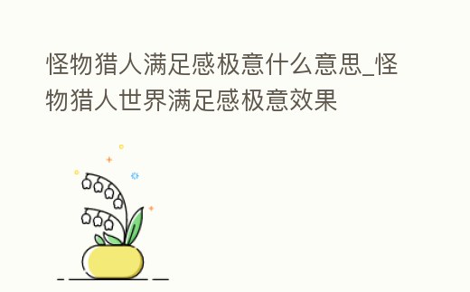 怪物獵人滿足感極意什么意思_怪物獵人世界滿足感極意效果