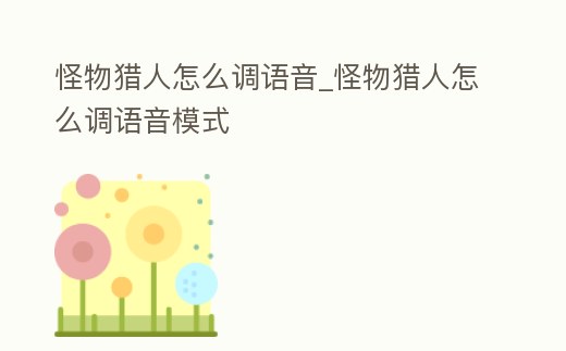 怪物獵人怎么調(diào)語音_怪物獵人怎么調(diào)語音模式