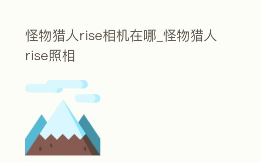 怪物獵人rise相機(jī)在哪_怪物獵人rise照相