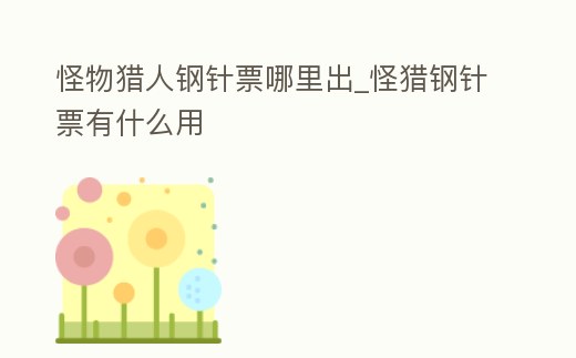 怪物獵人鋼針票哪里出_怪獵鋼針票有什么用