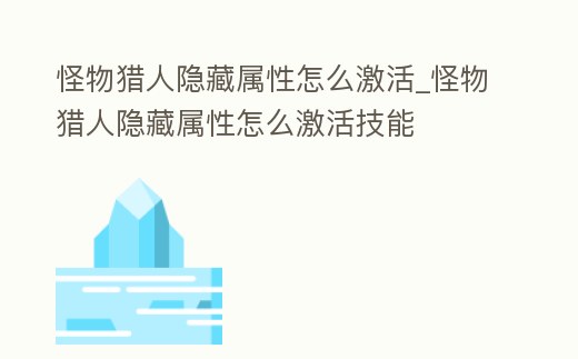 怪物獵人隱藏屬性怎么激活_怪物獵人隱藏屬性怎么激活技能