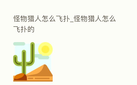 怪物獵人怎么飛撲_怪物獵人怎么飛撲的