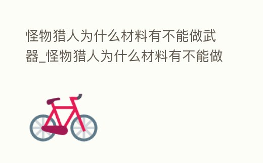 怪物獵人為什么材料有不能做武器_怪物獵人為什么材料有不能做武器裝備