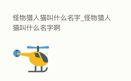 怪物獵人貓叫什么名字_怪物獵人貓叫什么名字啊