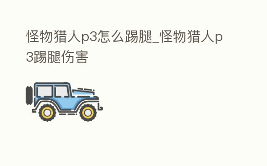 怪物獵人p3怎么踢腿_怪物獵人p3踢腿傷害