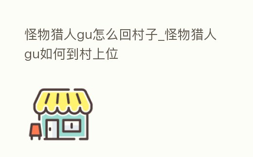 怪物獵人gu怎么回村子_怪物獵人gu如何到村上位