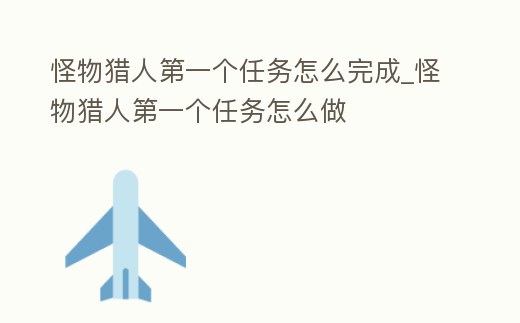 怪物獵人第一個(gè)任務(wù)怎么完成_怪物獵人第一個(gè)任務(wù)怎么做