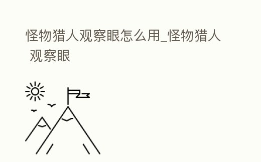 怪物獵人觀察眼怎么用_怪物獵人 觀察眼