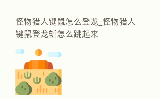 怪物獵人鍵鼠怎么登龍_怪物獵人鍵鼠登龍斬怎么跳起來