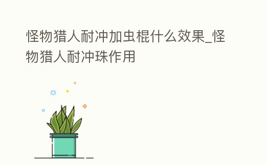怪物獵人耐沖加蟲棍什么效果_怪物獵人耐沖珠作用