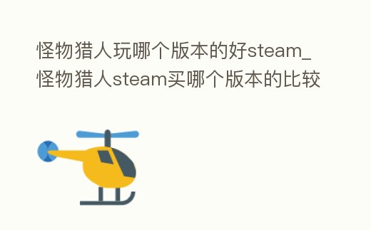 怪物獵人玩哪個版本的好steam_怪物獵人steam買哪個版本的比較好