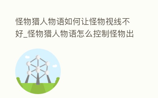 怪物獵人物語如何讓怪物視線不好_怪物獵人物語怎么控制怪物出招