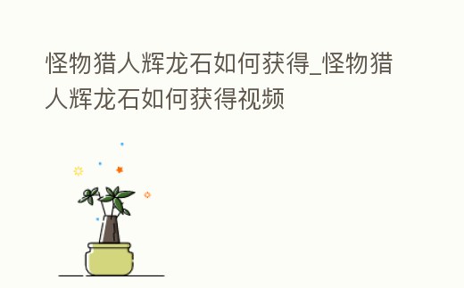 怪物獵人輝龍石如何獲得_怪物獵人輝龍石如何獲得視頻