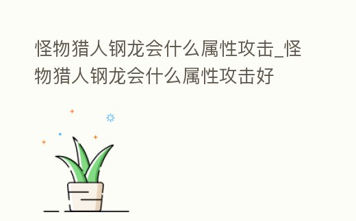 怪物獵人鋼龍會什么屬性攻擊_怪物獵人鋼龍會什么屬性攻擊好