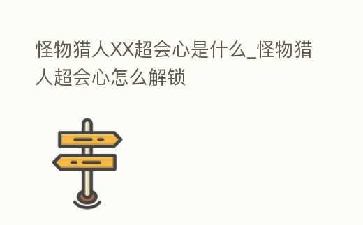怪物獵人XX超會(huì)心是什么_怪物獵人超會(huì)心怎么解鎖