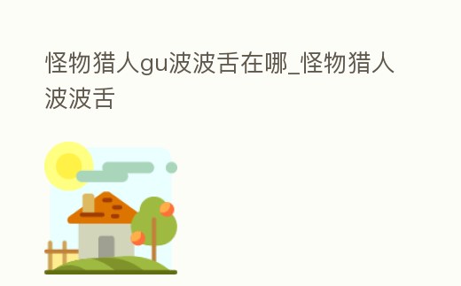 怪物獵人gu波波舌在哪_怪物獵人波波舌