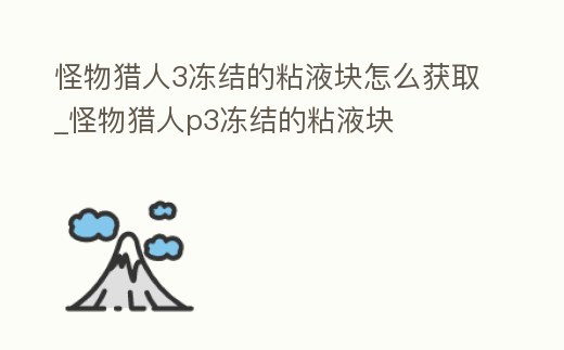 怪物獵人3凍結的粘液塊怎么獲取_怪物獵人p3凍結的粘液塊