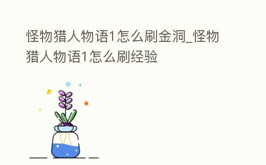 怪物獵人物語1怎么刷金洞_怪物獵人物語1怎么刷經驗