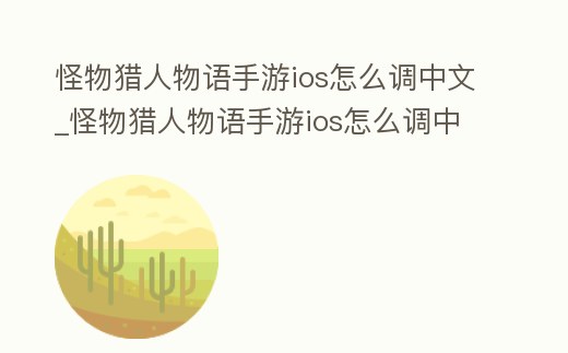 怪物獵人物語手游ios怎么調(diào)中文_怪物獵人物語手游ios怎么調(diào)中文模式