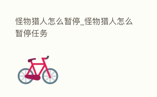 怪物獵人怎么暫停_怪物獵人怎么暫停任務