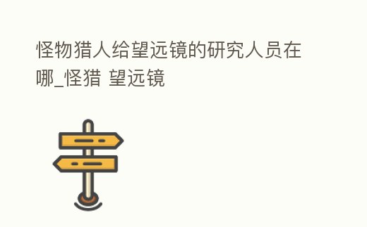 怪物獵人給望遠鏡的研究人員在哪_怪獵 望遠鏡