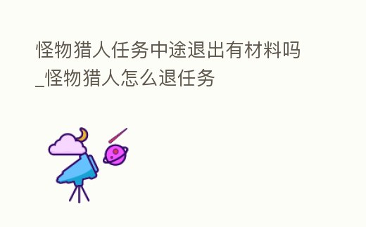 怪物獵人任務中途退出有材料嗎_怪物獵人怎么退任務