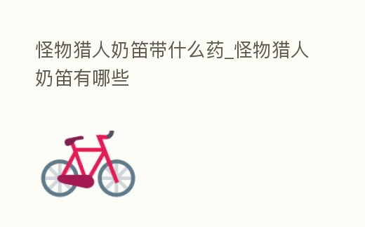 怪物獵人奶笛帶什么藥_怪物獵人奶笛有哪些